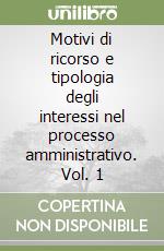 Motivi di ricorso e tipologia degli interessi nel processo amministrativo. Vol. 1 libro