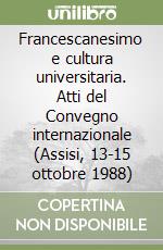 Francescanesimo e cultura universitaria. Atti del Convegno internazionale (Assisi, 13-15 ottobre 1988) libro