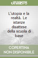 L'utopia e la realtà. Le istanze disattese della scuola di base libro