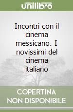 Incontri con il cinema messicano. I novissimi del cinema italiano libro