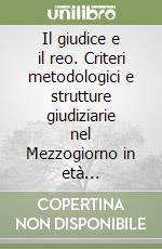 Il giudice e il reo. Criteri metodologici e strutture giudiziarie nel Mezzogiorno in età contemporanea libro