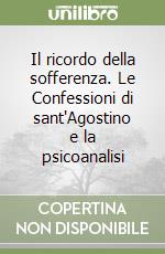 Il ricordo della sofferenza. Le Confessioni di sant'Agostino e la psicoanalisi libro