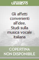 Gli affetti convenienti all'idee. Studi sulla musica vocale italiana libro