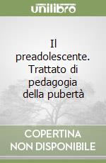 Il preadolescente. Trattato di pedagogia della pubertà