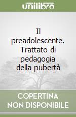 Il preadolescente. Trattato di pedagogia della pubertà libro