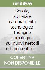 Scuola, società e cambiamento tecnologico. Indagine sociologica sui nuovi metodi ed ambienti di apprendimento libro