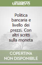 Politica bancaria e livello dei prezzi. Con altri scritti sulla moneta