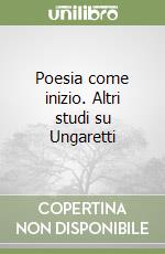 Poesia come inizio. Altri studi su Ungaretti libro