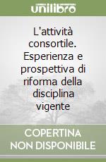 L'attività consortile. Esperienza e prospettiva di riforma della disciplina vigente libro