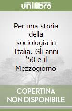 Per una storia della sociologia in Italia. Gli anni '50 e il Mezzogiorno libro