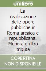 La realizzazione delle opere pubbliche in Roma arcaica e repubblicana. Munera e ultro tributa libro