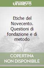 Etiche del Novecento. Questioni di fondazione e di metodo libro