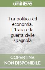 Tra politica ed economia. L'Italia e la guerra civile spagnola libro