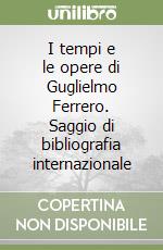 I tempi e le opere di Guglielmo Ferrero. Saggio di bibliografia internazionale libro