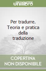 Per tradurre. Teoria e pratica della traduzione libro