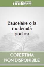 Baudelaire o la modernità poetica libro