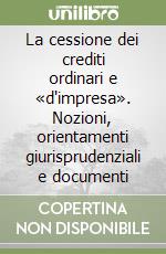 La cessione dei crediti ordinari e «d'impresa». Nozioni, orientamenti giurisprudenziali e documenti libro