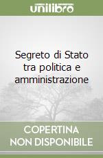 Segreto di Stato tra politica e amministrazione libro