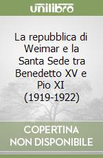 La repubblica di Weimar e la Santa Sede tra Benedetto XV e Pio XI (1919-1922) libro