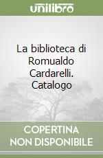 La biblioteca di Romualdo Cardarelli. Catalogo