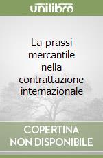 La prassi mercantile nella contrattazione internazionale libro