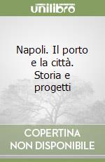 Napoli. Il porto e la città. Storia e progetti libro