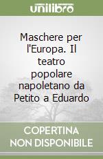 Maschere per l'Europa. Il teatro popolare napoletano da Petito a Eduardo libro