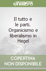 Il tutto e le parti. Organicismo e liberalismo in Hegel libro