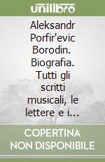 Aleksandr Porfir'evic Borodin. Biografia. Tutti gli scritti musicali, le lettere e i saggi scientifici del compositore