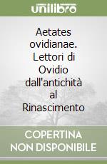 Aetates ovidianae. Lettori di Ovidio dall'antichità al Rinascimento libro