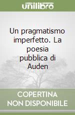 Un pragmatismo imperfetto. La poesia pubblica di Auden libro