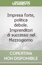 Impresa forte, politica debole. Imprenditori di successo nel Mezzogiorno libro