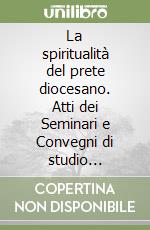 La spiritualità del prete diocesano. Atti dei Seminari e Convegni di studio (1979-1989) libro