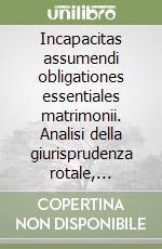 Incapacitas assumendi obligationes essentiales matrimonii. Analisi della giurisprudenza rotale, particolarmente degli anni 1970-1982 libro