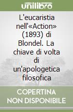 L'eucaristia nell'«Action» (1893) di Blondel. La chiave di volta di un'apologetica filosofica libro