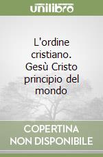 L'ordine cristiano. Gesù Cristo principio del mondo libro