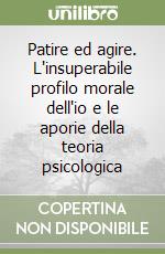 Patire ed agire. L'insuperabile profilo morale dell'io e le aporie della teoria psicologica