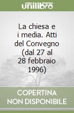 La chiesa e i media. Atti del Convegno (dal 27 al 28 febbraio 1996) libro