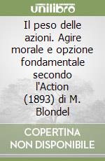 Il peso delle azioni. Agire morale e opzione fondamentale secondo l'Action (1893) di M. Blondel libro