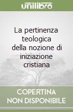 La pertinenza teologica della nozione di iniziazione cristiana libro