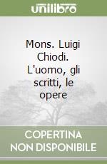 Mons. Luigi Chiodi. L'uomo, gli scritti, le opere libro