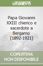 Papa Giovanni XXIII chierico e sacerdote a Bergamo (1892-1921)