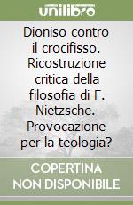 Dioniso contro il crocifisso. Ricostruzione critica della filosofia di F. Nietzsche. Provocazione per la teologia?