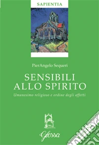 Sensibili allo spirito. Umanesimo religioso e ordine degli affetti libro