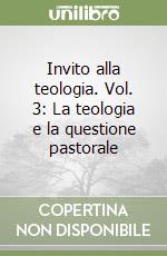 Invito alla teologia. Vol. 3: La teologia e la questione pastorale