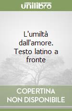 L'umiltà dall'amore. Testo latino a fronte