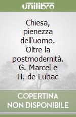 Chiesa, pienezza dell'uomo. Oltre la postmodernità. G. Marcel e H. de Lubac