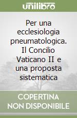 Per una ecclesiologia pneumatologica. Il Concilio Vaticano II e una proposta sistematica libro