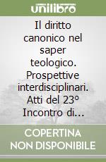 Il diritto canonico nel saper teologico. Prospettive interdisciplinari. Atti del 23° Incontro di studio (Passo della Mendola, 30 giugno-4 luglio 2003) libro