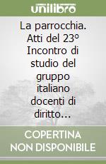 La parrocchia. Atti del 23° Incontro di studio del gruppo italiano docenti di diritto canonico (Borca di Cadore, 28 giugno-2 luglio 2004) libro